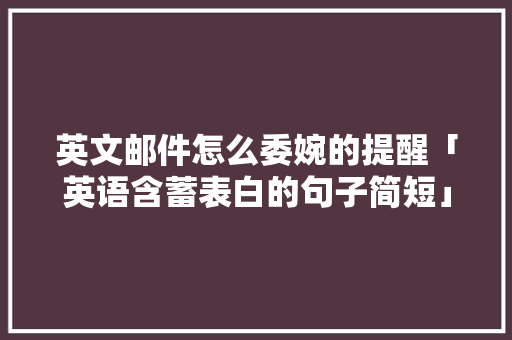 英文邮件怎么委婉的提醒「英语含蓄表白的句子简短」