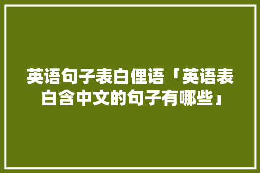 英语句子表白俚语「英语表白含中文的句子有哪些」 英语句子表白俚语「英语表白含中文的句子有哪些」 撩妹套路