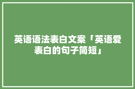 英语语法表白文案「英语爱表白的句子简短」 英语语法表白文案「英语爱表白的句子简短」 表白句子