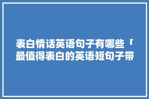 表白情话英语句子有哪些「最值得表白的英语短句子带翻译」 表白情话英语句子有哪些「最值得表白的英语短句子带翻译」 表白句子