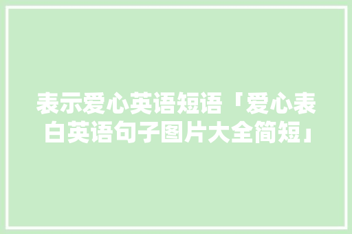 表示爱心英语短语「爱心表白英语句子图片大全简短」 表示爱心英语短语「爱心表白英语句子图片大全简短」 土味情话