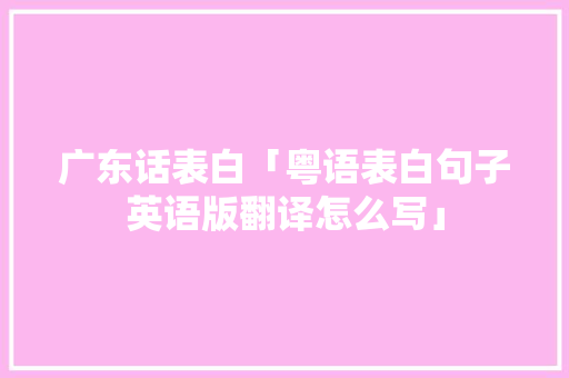 广东话表白「粤语表白句子英语版翻译怎么写」