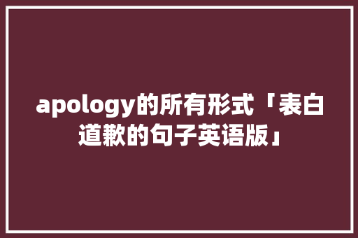 apology的所有形式「表白道歉的句子英语版」
