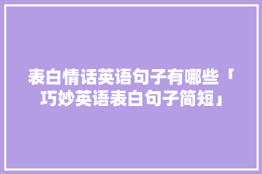 表白情话英语句子有哪些「巧妙英语表白句子简短」 表白情话英语句子有哪些「巧妙英语表白句子简短」 土味情话