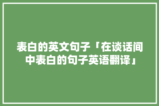 表白的英文句子「在谈话间中表白的句子英语翻译」