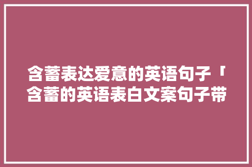 含蓄表达爱意的英语句子「含蓄的英语表白文案句子带翻译」 含蓄表达爱意的英语句子「含蓄的英语表白文案句子带翻译」 聊天话题