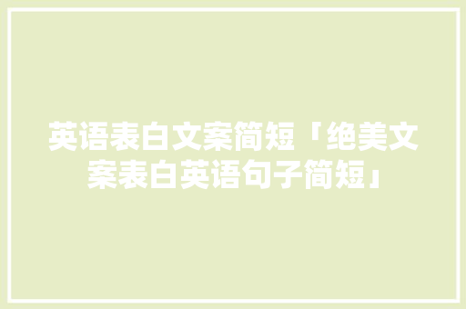 英语表白文案简短「绝美文案表白英语句子简短」 英语表白文案简短「绝美文案表白英语句子简短」 表白句子