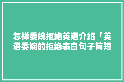 怎样委婉拒绝英语介绍「英语委婉的拒绝表白句子简短」
