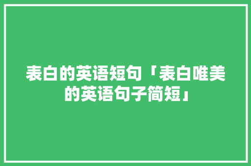 表白的英语短句「表白唯美的英语句子简短」 表白的英语短句「表白唯美的英语句子简短」 土味情话