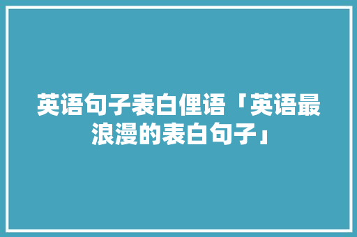 英语句子表白俚语「英语最浪漫的表白句子」 英语句子表白俚语「英语最浪漫的表白句子」 恋爱技巧