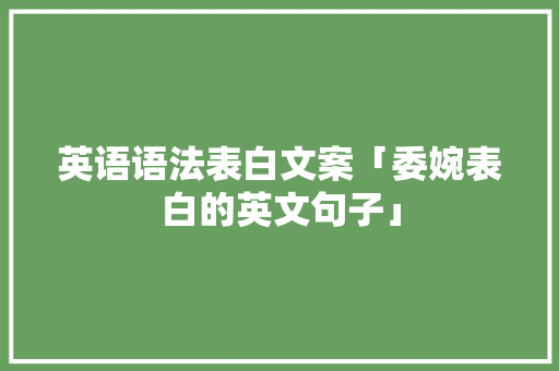 英语语法表白文案「委婉表白的英文句子」 英语语法表白文案「委婉表白的英文句子」 恋爱技巧