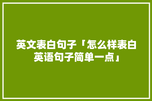 英文表白句子「怎么样表白英语句子简单一点」 英文表白句子「怎么样表白英语句子简单一点」 土味情话