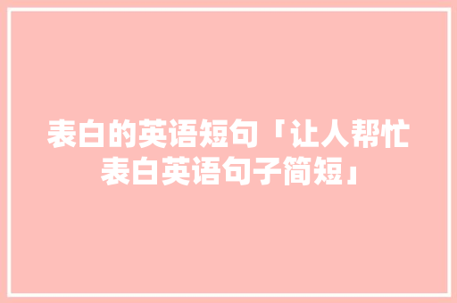 表白的英语短句「让人帮忙表白英语句子简短」 表白的英语短句「让人帮忙表白英语句子简短」 土味情话