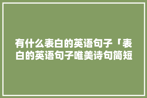 有什么表白的英语句子「表白的英语句子唯美诗句简短」 有什么表白的英语句子「表白的英语句子唯美诗句简短」 恋爱技巧