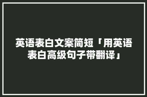 英语表白文案简短「用英语表白高级句子带翻译」 土味情话 英语表白文案简短「用英语表白高级句子带翻译」 英语表白文案简短「用英语表白高级句子带翻译」 土味情话