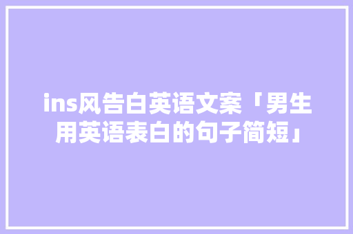 ins风告白英语文案「男生用英语表白的句子简短」 ins风告白英语文案「男生用英语表白的句子简短」 恋爱技巧