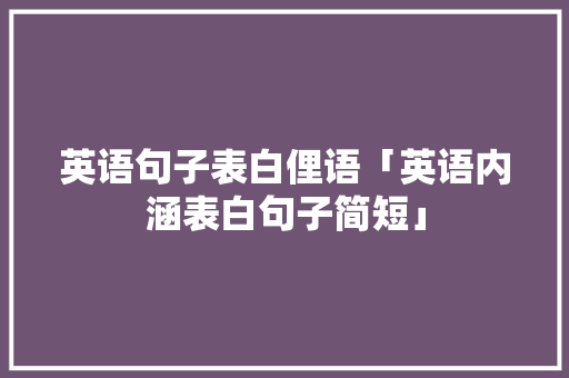 英语句子表白俚语「英语内涵表白句子简短」 英语句子表白俚语「英语内涵表白句子简短」 表白句子