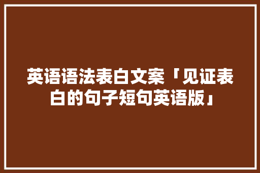 英语语法表白文案「见证表白的句子短句英语版」 英语语法表白文案「见证表白的句子短句英语版」 土味情话