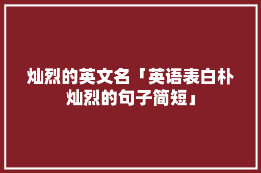 灿烈的英文名「英语表白朴灿烈的句子简短」 灿烈的英文名「英语表白朴灿烈的句子简短」 表白句子