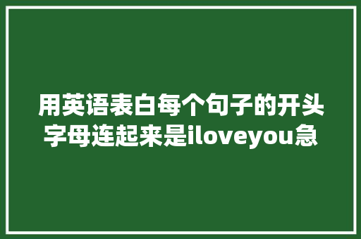 用英语表白每个句子的开头字母连起来是iloveyou急求啊「给媳妇的表白英语句子简短」 用英语表白每个句子的开头字母连起来是iloveyou急求啊「给媳妇的表白英语句子简短」 土味情话