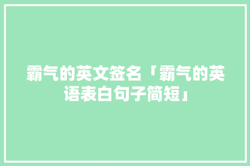 霸气的英文签名「霸气的英语表白句子简短」 霸气的英文签名「霸气的英语表白句子简短」 土味情话