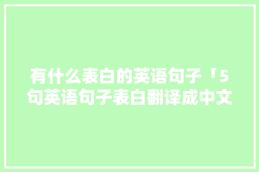 有什么表白的英语句子「5句英语句子表白翻译成中文」 有什么表白的英语句子「5句英语句子表白翻译成中文」 表白句子