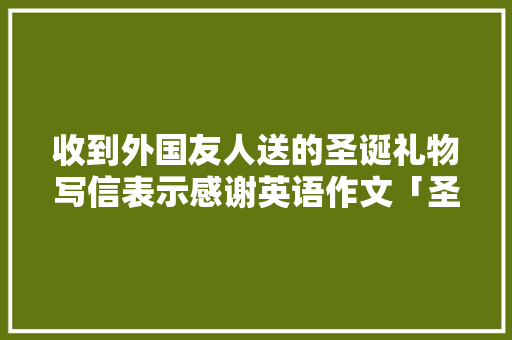 收到外国友人送的圣诞礼物写信表示感谢英语作文「圣诞表白成功的句子英语版」