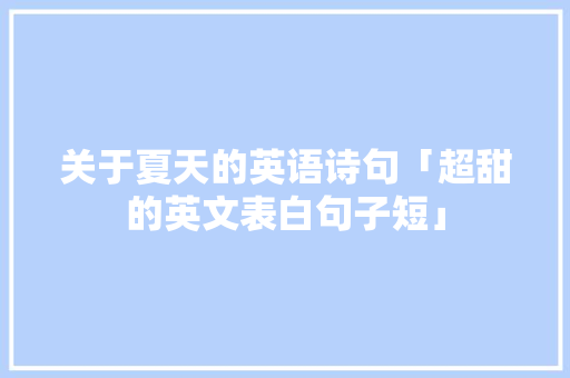 关于夏天的英语诗句「超甜的英文表白句子短」 关于夏天的英语诗句「超甜的英文表白句子短」 聊天话题