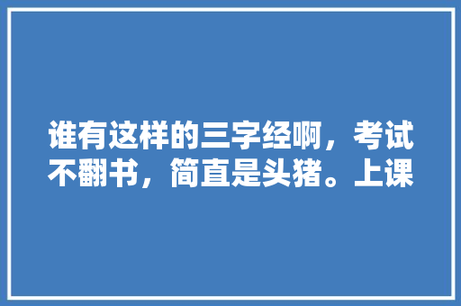 谁有这样的三字经啊，考试不翻书，简直是头猪。上课不放屁，肠道有问题。这样等等要全部「黛玉表白的句子短句英语版」 谁有这样的三字经啊，考试不翻书，简直是头猪。上课不放屁，肠道有问题。这样等等要全部「黛玉表白的句子短句英语版」 聊天话题