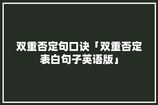 双重否定句口诀「双重否定表白句子英语版」
