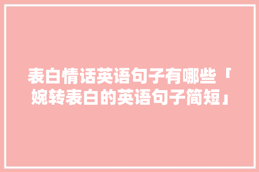 表白情话英语句子有哪些「婉转表白的英语句子简短」
