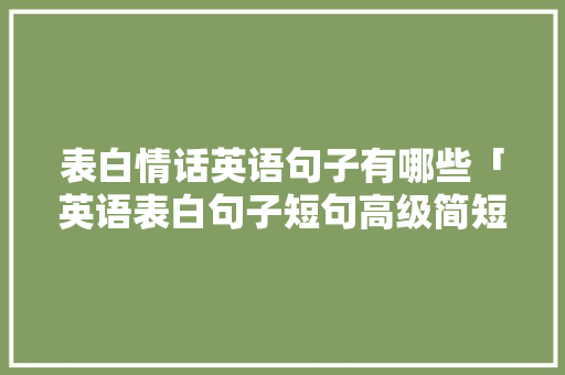 表白情话英语句子有哪些「英语表白句子短句高级简短」 表白情话英语句子有哪些「英语表白句子短句高级简短」 撩妹套路