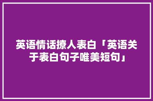 英语情话撩人表白「英语关于表白句子唯美短句」 英语情话撩人表白「英语关于表白句子唯美短句」 撩妹套路