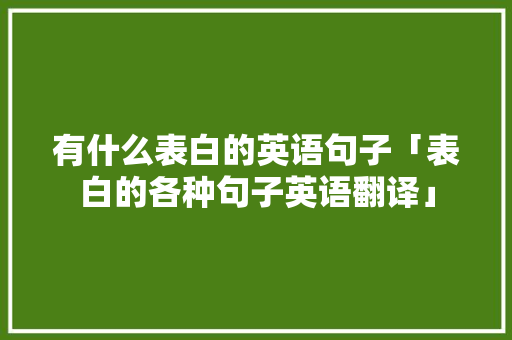 有什么表白的英语句子「表白的各种句子英语翻译」 有什么表白的英语句子「表白的各种句子英语翻译」 撩妹套路