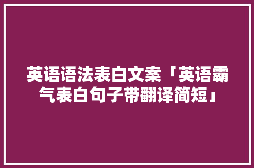 英语语法表白文案「英语霸气表白句子带翻译简短」 英语语法表白文案「英语霸气表白句子带翻译简短」 表白句子