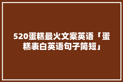 520蛋糕最火文案英语「蛋糕表白英语句子简短」