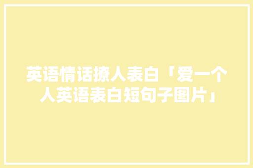 英语情话撩人表白「爱一个人英语表白短句子图片」 英语情话撩人表白「爱一个人英语表白短句子图片」 聊天话题
