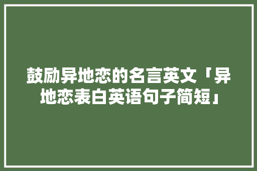 鼓励异地恋的名言英文「异地恋表白英语句子简短」