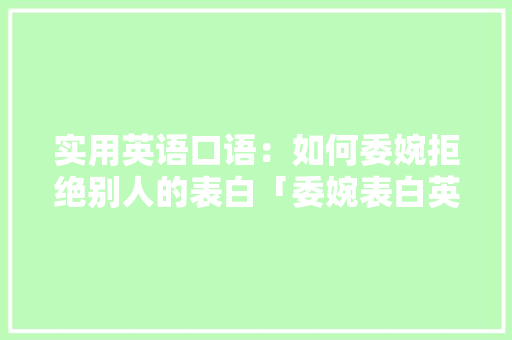 实用英语口语：如何委婉拒绝别人的表白「委婉表白英语句子简短」