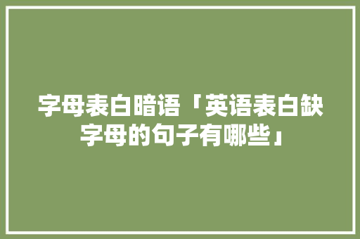 字母表白暗语「英语表白缺字母的句子有哪些」 字母表白暗语「英语表白缺字母的句子有哪些」 恋爱技巧