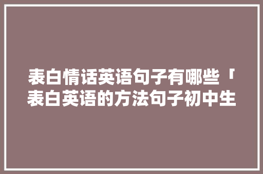 表白情话英语句子有哪些「表白英语的方法句子初中生」 表白情话英语句子有哪些「表白英语的方法句子初中生」 表白句子