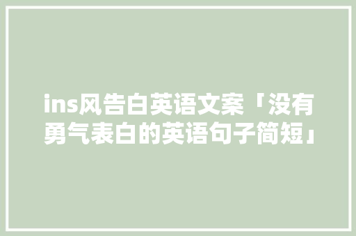 ins风告白英语文案「没有勇气表白的英语句子简短」 ins风告白英语文案「没有勇气表白的英语句子简短」 表白句子