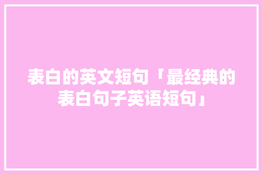 表白的英文短句「最经典的表白句子英语短句」 表白的英文短句「最经典的表白句子英语短句」 土味情话