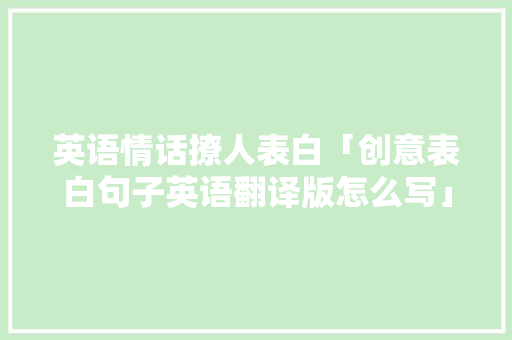 英语情话撩人表白「创意表白句子英语翻译版怎么写」