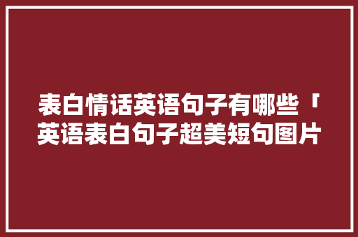 表白情话英语句子有哪些「英语表白句子超美短句图片」 表白情话英语句子有哪些「英语表白句子超美短句图片」 土味情话