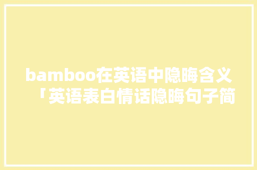 bamboo在英语中隐晦含义「英语表白情话隐晦句子简短」 bamboo在英语中隐晦含义「英语表白情话隐晦句子简短」 聊天话题