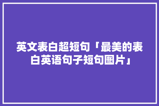 英文表白超短句「最美的表白英语句子短句图片」 英文表白超短句「最美的表白英语句子短句图片」 土味情话