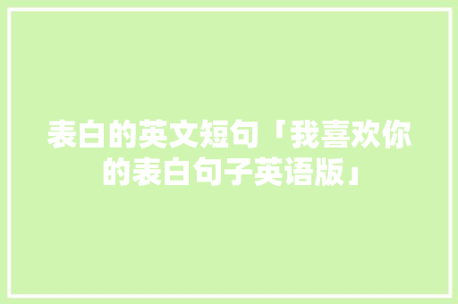 表白的英文短句「我喜欢你的表白句子英语版」 表白的英文短句「我喜欢你的表白句子英语版」 土味情话