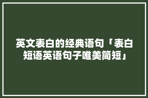 英文表白的经典语句「表白短语英语句子唯美简短」 英文表白的经典语句「表白短语英语句子唯美简短」 表白句子