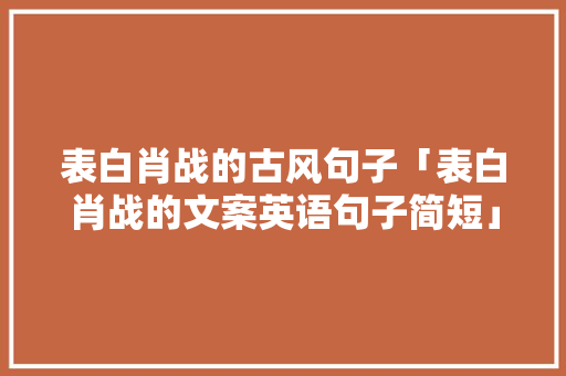 表白肖战的古风句子「表白肖战的文案英语句子简短」 表白肖战的古风句子「表白肖战的文案英语句子简短」 聊天话题